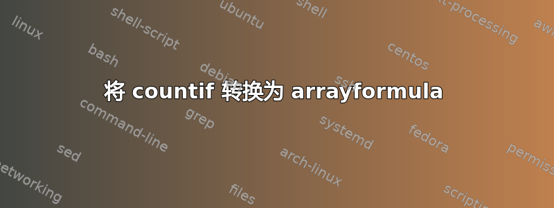 将 countif 转换为 arrayformula