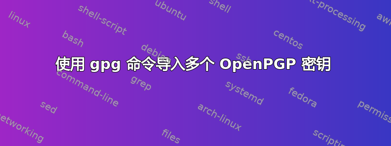 使用 gpg 命令导入多个 OpenPGP 密钥