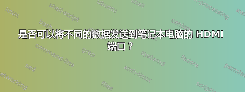 是否可以将不同的数据发送到笔记本电脑的 HDMI 端口？