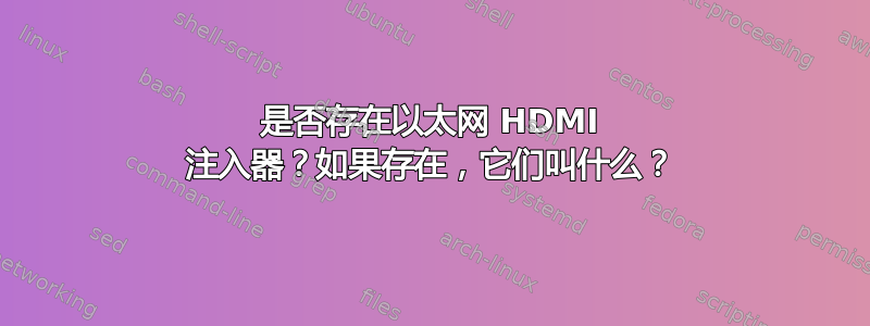 是否存在以太网 HDMI 注入器？如果存在，它们叫什么？