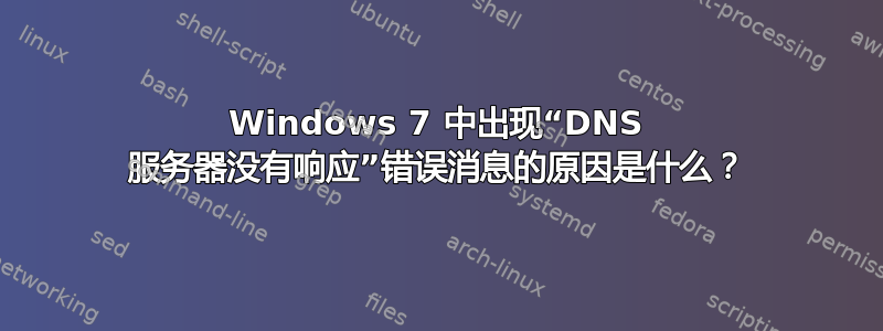 Windows 7 中出现“DNS 服务器没有响应”错误消息的原因是什么？