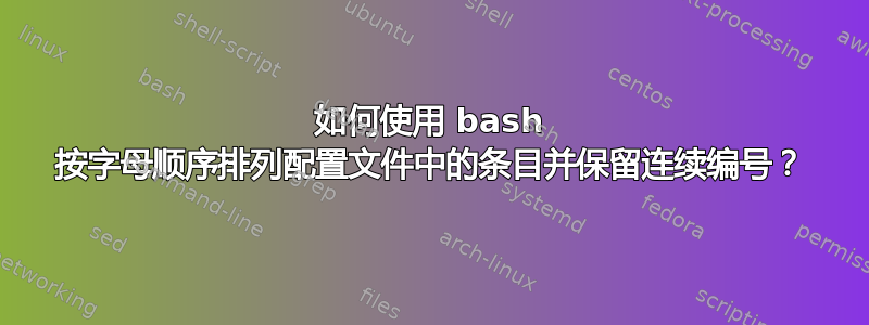 如何使用 bash 按字母顺序排列配置文件中的条目并保留连续编号？