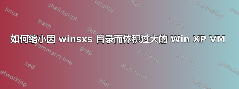 如何缩小因 winsxs 目录而体积过大的 Win XP VM