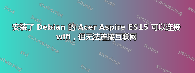 安装了 Debian 的 Acer Aspire ES15 可以连接 wifi，但无法连接互联网