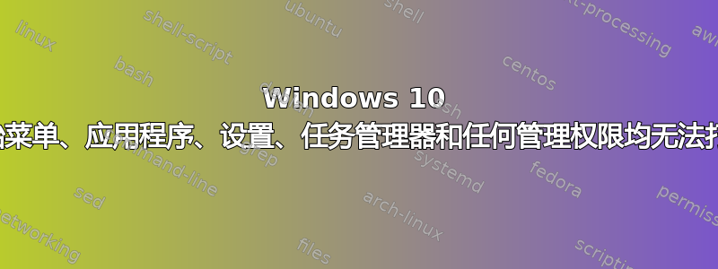 Windows 10 开始菜单、应用程序、设置、任务管理器和任何管理权限均无法打开