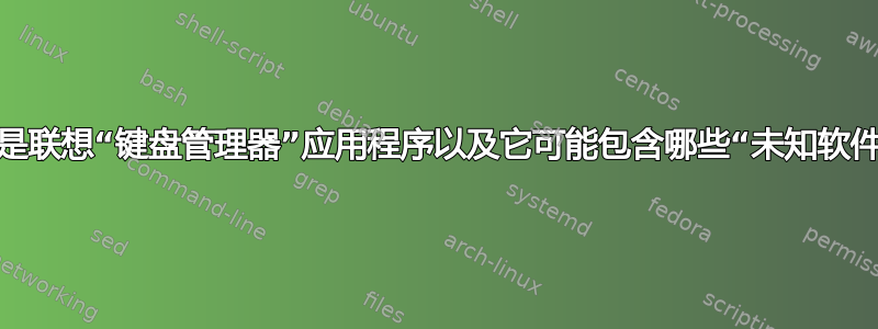 什么是联想“键盘管理器”应用程序以及它可能包含哪些“未知软件”？