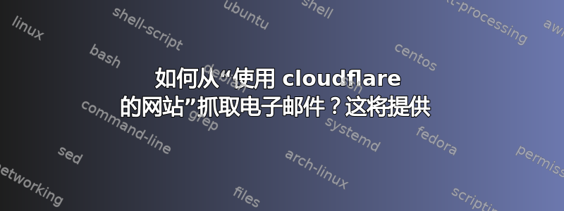 如何从“使用 cloudflare 的网站”抓取电子邮件？这将提供 