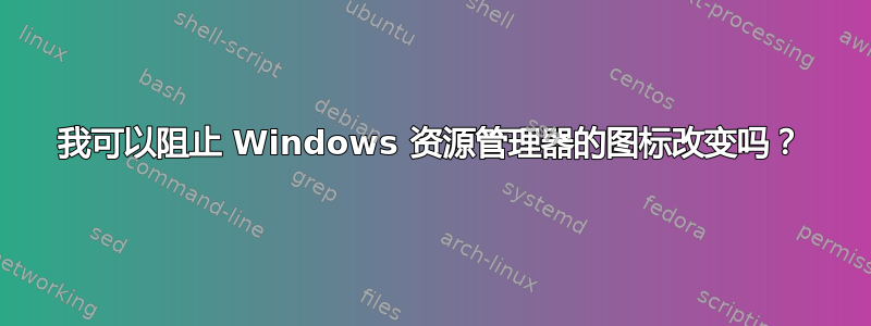 我可以阻止 Windows 资源管理器的图标改变吗？