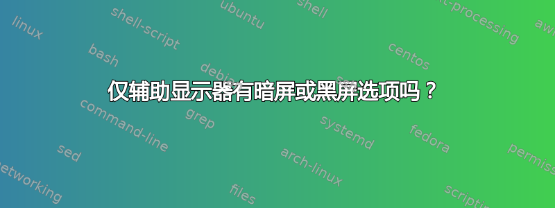 仅辅助显示器有暗屏或黑屏选项吗？