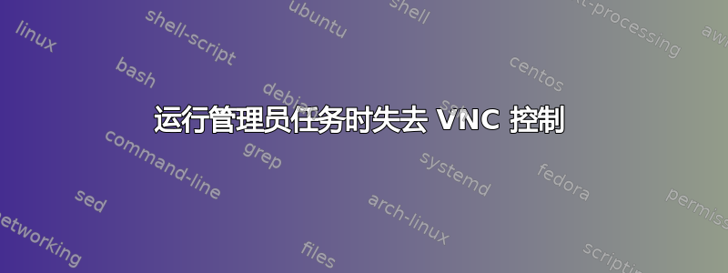 运行管理员任务时失去 VNC 控制