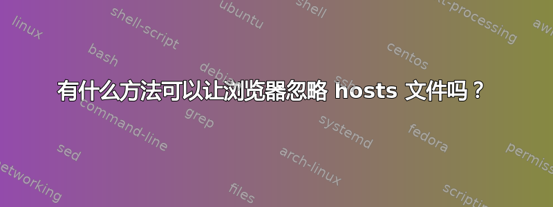 有什么方法可以让浏览器忽略 hosts 文件吗？