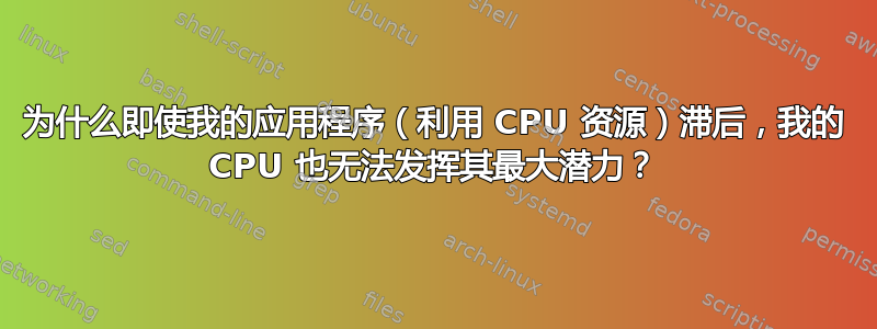 为什么即使我的应用程序（利用 CPU 资源）滞后，我的 CPU 也无法发挥其最大潜力？