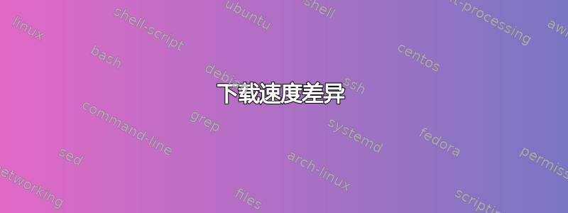 下载速度差异