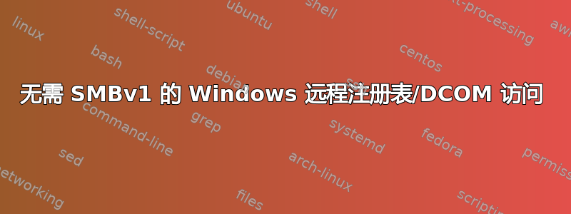 无需 SMBv1 的 Windows 远程注册表/DCOM 访问