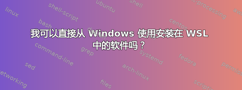 我可以直接从 Windows 使用安装在 WSL 中的软件吗？