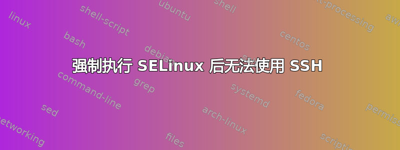 强制执行 SELinux 后无法使用 SSH