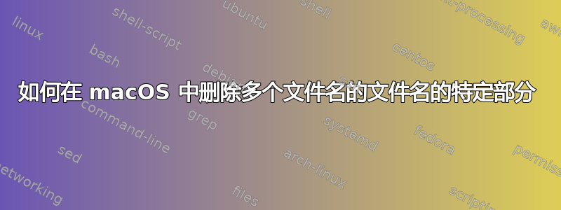 如何在 macOS 中删除多个文件名的文件名的特定部分