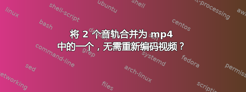 将 2 个音轨合并为 mp4 中的一个，无需重新编码视频？