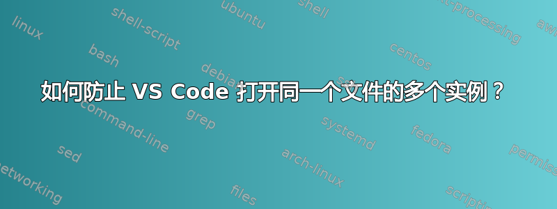 如何防止 VS Code 打开同一个文件的多个实例？