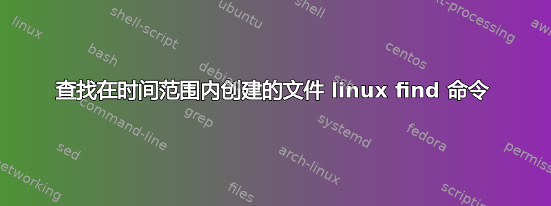 查找在时间范围内创建的文件 linux find 命令