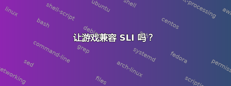 让游戏兼容 SLI 吗？