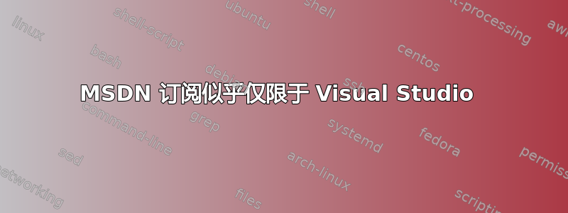 MSDN 订阅似乎仅限于 Visual Studio 