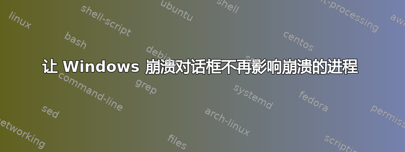 让 Windows 崩溃对话框不再影响崩溃的进程