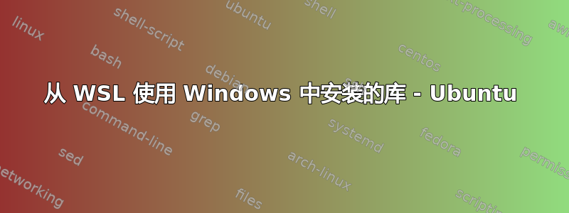 从 WSL 使用 Windows 中安装的库 - Ubuntu