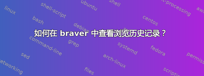 如何在 braver 中查看浏览历史记录？