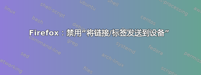 Firefox：禁用“将链接/标签发送到设备”