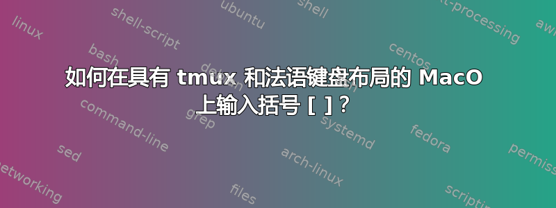 如何在具有 tmux 和法语键盘布局的 MacO 上输入括号 [ ]？