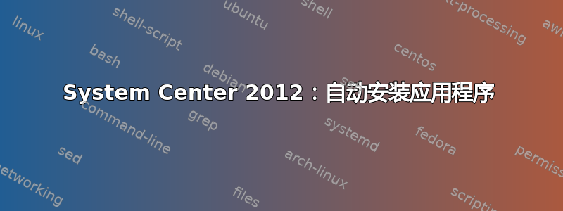 System Center 2012：自动安装应用程序