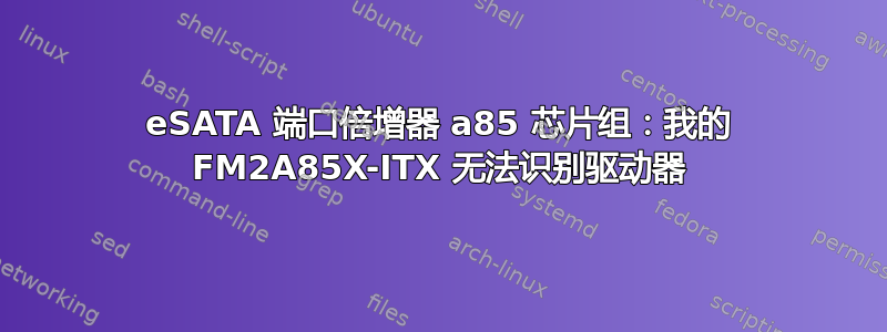 eSATA 端口倍增器 a85 芯片组：我的 FM2A85X-ITX 无法识别驱动器