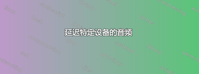 延迟特定设备的音频