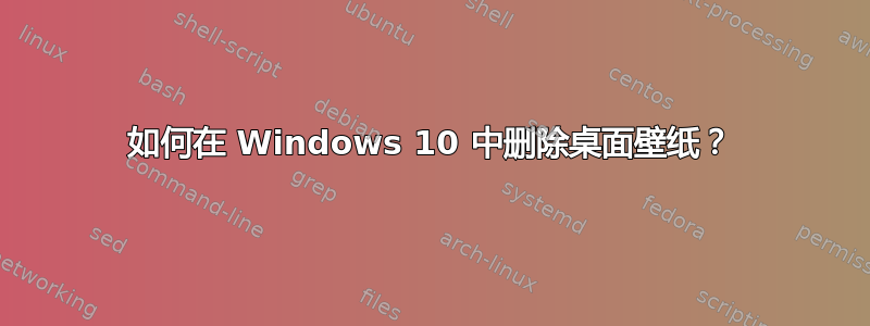 如何在 Windows 10 中删除桌面壁纸？