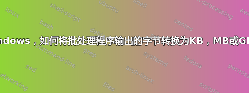 Windows，如何将批处理程序输出的字节转换为KB，MB或GB？