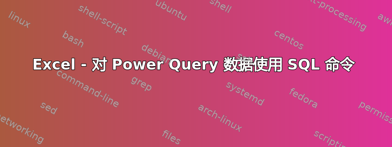 Excel - 对 Power Query 数据使用 SQL 命令