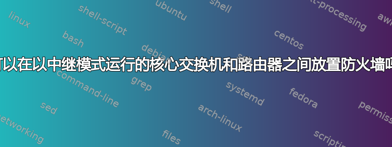 我可以在以中继模式运行的核心交换机和路由器之间放置防火墙吗？