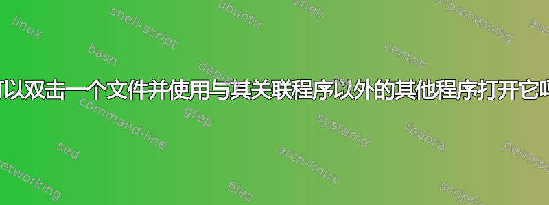 我可以双击一个文件并使用与其关联程序以外的其他程序打开它吗？