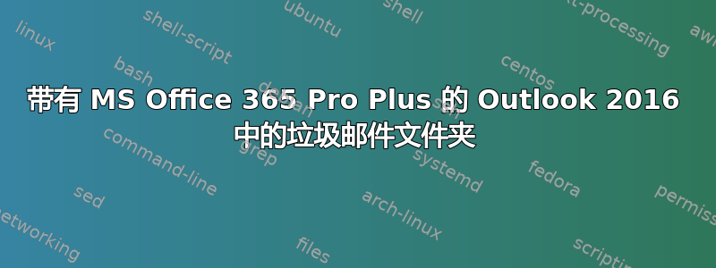 带有 MS Office 365 Pro Plus 的 Outlook 2016 中的垃圾邮件文件夹