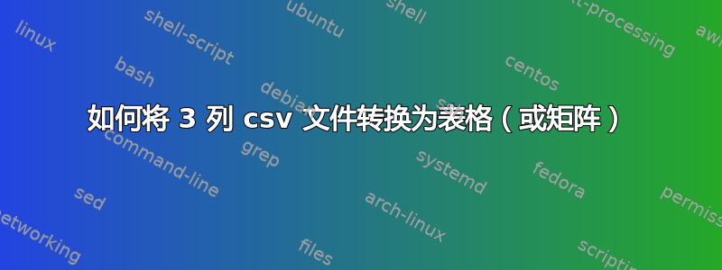 如何将 3 列 csv 文件转换为表格（或矩阵）