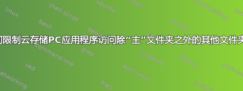 如何限制云存储PC应用程序访问除“主”文件夹之外的其他文件夹？