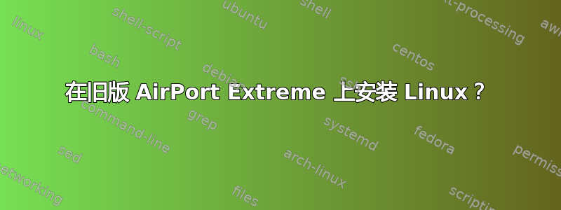 在旧版 AirPort Extreme 上安装 Linux？