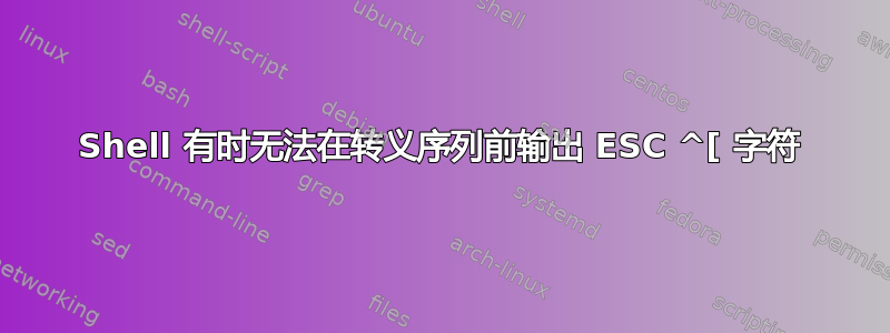 Shell 有时无法在转义序列前输出 ESC ^[ 字符