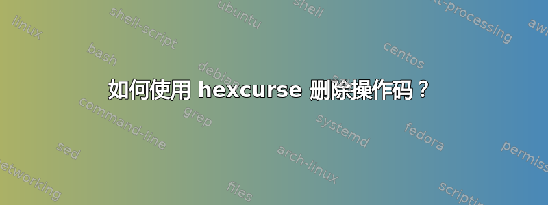 如何使用 hexcurse 删除操作码？