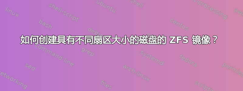 如何创建具有不同扇区大小的磁盘的 ZFS 镜像？