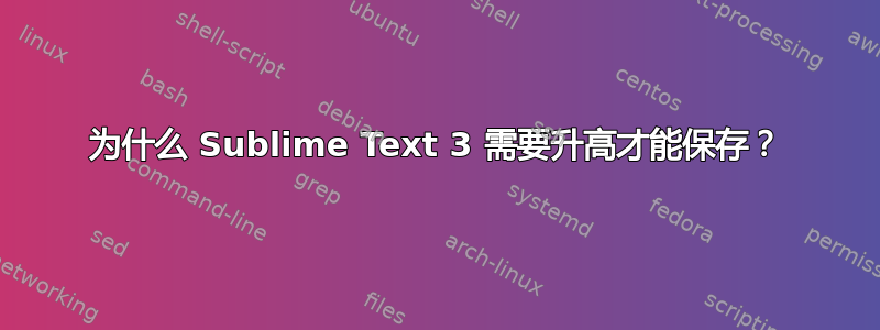 为什么 Sublime Text 3 需要升高才能保存？