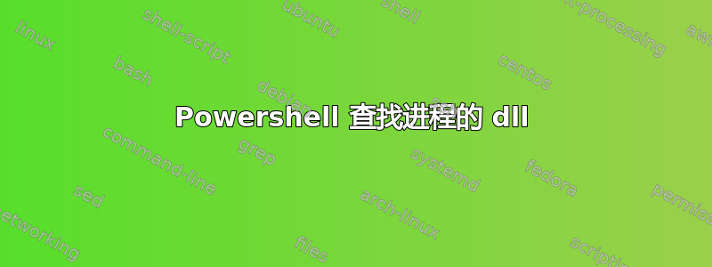 Powershell 查找进程的 dll