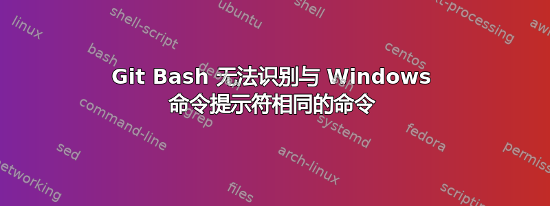 Git Bash 无法识别与 Windows 命令提示符相同的命令