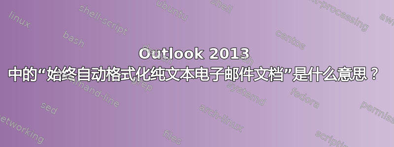 Outlook 2013 中的“始终自动格式化纯文本电子邮件文档”是什么意思？